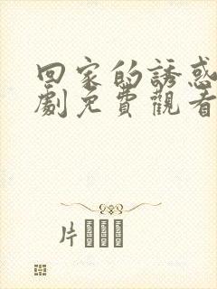 回家的诱惑电视剧免费观看49集