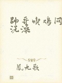 帅哥吃鸡网男男洗澡