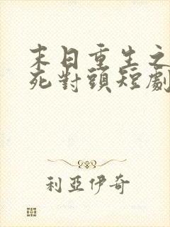 末日重生之嫁给死对头短剧