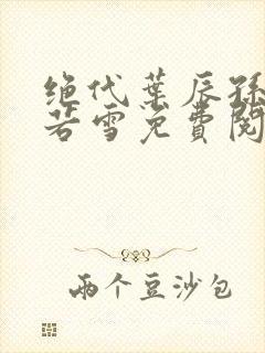 绝代叶辰孙怡夏若雪免费阅读