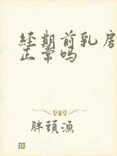 经期前乳房胀痛正常吗