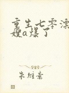 重生七零漂亮军嫂a爆了