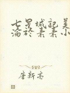 七星城记美人沉沦于素素小说最新章