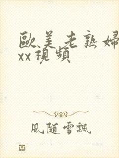 欧美老熟妇xxxx视频