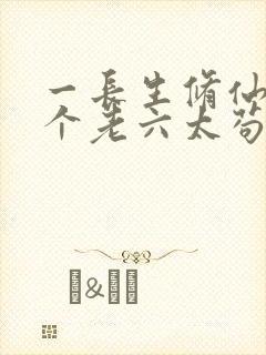 一长生修仙,这个老六太苟了