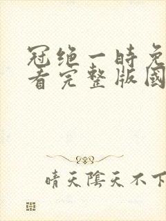 冠绝一时免费观看完整版国语高清