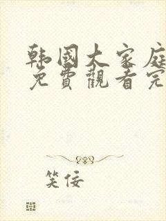 韩国大家庭电影免费观看完整版高清