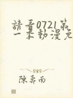 请看0721第一季动漫免费观看全集封面