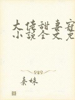 大佬甜妻宠上天小说全文免费阅读