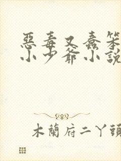 恶毒又蠢笨貌美小少爷小说