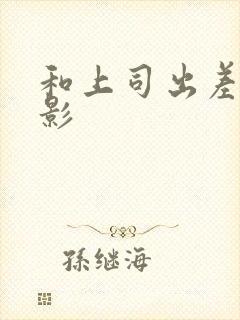 和上司出差的电影