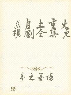 《月上重火》电视剧全集免费观看