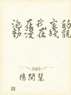 泡在我家的辣妹动漫在线观看全集免费播放