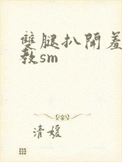 双腿扒开羞辱调教sm