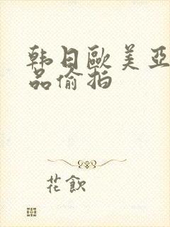 韩日欧美亚洲精品偷拍