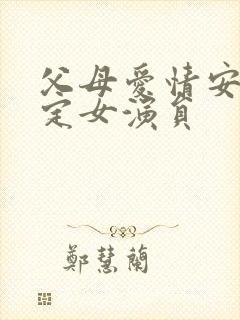 父母爱情安杰原定女演员