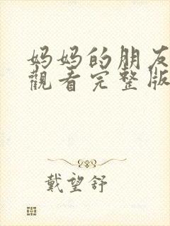 妈妈的朋友在线观看完整版吗