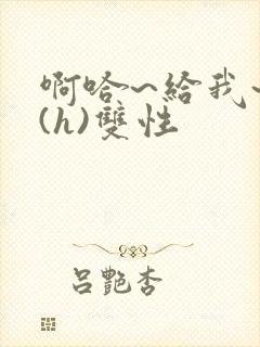 啊哈~给我~啊(h)双性封面