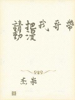 请把我哥带走吧动漫