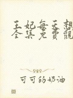 王妃每天想和离全集免费观看短剧