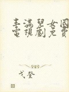 丰满儿女国语版电视剧免费观看全集高清