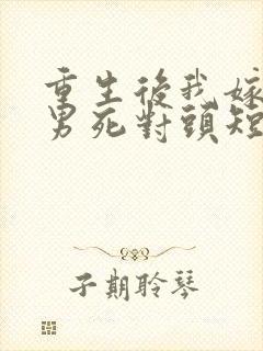 重生后我嫁给渣男死对头短剧免费看