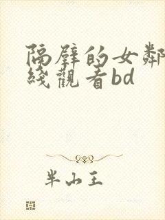 隔壁的女邻居在线观看bd