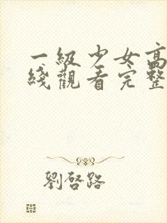 一级少女高清在线观看完整版电影