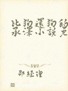 比狗还狗的他魏承泽小说免费阅读全文