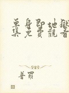 单身即地狱第五集免费观看