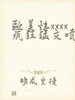 欧美性xxxx疯狂猛交喷潮