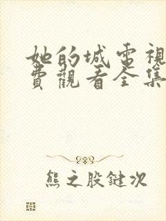 她的城电视剧免费观看全集在线播放