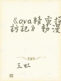 《ova精灵探访记》动漫在线观看版