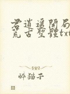 君逍遥开局签到荒古圣体txt下载