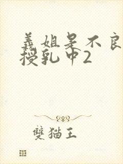 义姐是不良妈妈授乳中2