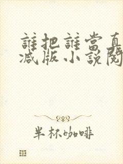 谁把谁当真无删减版小说阅读