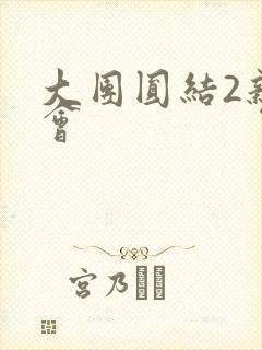 大团圆结2亲情会