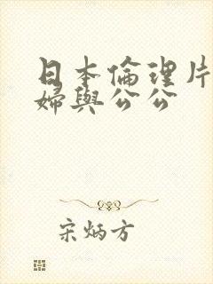 日本伦理片儿媳妇与公公
