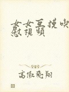 女女互摸吃奶互慰视频