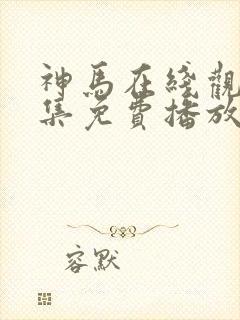 神马在线观看全集免费播放电视剧大全