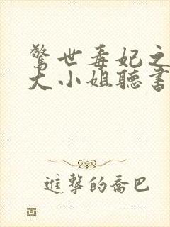 惊世毒妃之轻狂大小姐听书