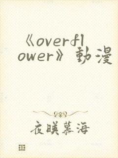 《overflower》动漫第一季免费观看全集