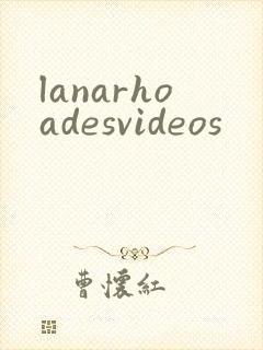 lanarhoadesvideos