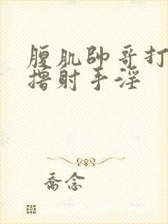 腹肌帅哥打飞机撸射手淫封面