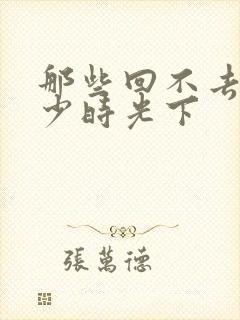 那些回不去的年少时光下