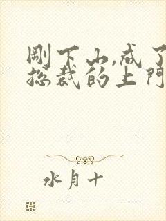 刚下山,成了女总裁的上门女婿