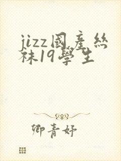jizz国产丝袜19学生