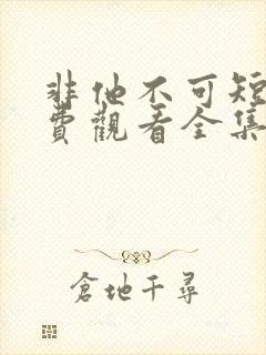 非他不可短剧免费观看全集高清