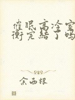 催眠高冷室友梁衡完结了吗