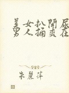 美女扒开尿口让男人捅爽在线看